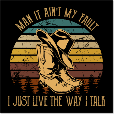 Man It Ain't My Fault I Just Live The Way I Talk Boots Country Music Hat